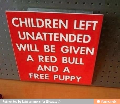 SSS
MO I
CHILDREN LEFT
I UNATTENDED
\WILL BE GIVEN
A RED BULL
AND