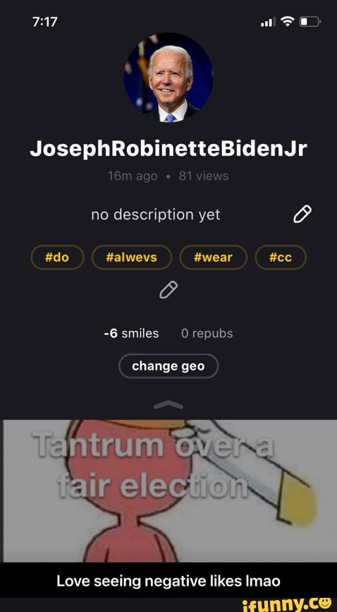 ago JosephRobinetteBidenJr
ago 8 no description yet C
#do #alwevs #wear #cc
-6 smiles Orepubs
change geo
SE
Love seeing negative likes Imao - Love seeing negative likes lmao