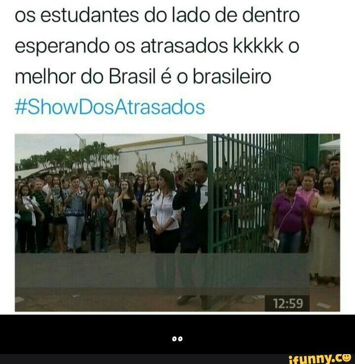 os estudantes do lado de dentro
esperando os atrasados kkkkk o
melhor do Brasil é o brasileiro - ..