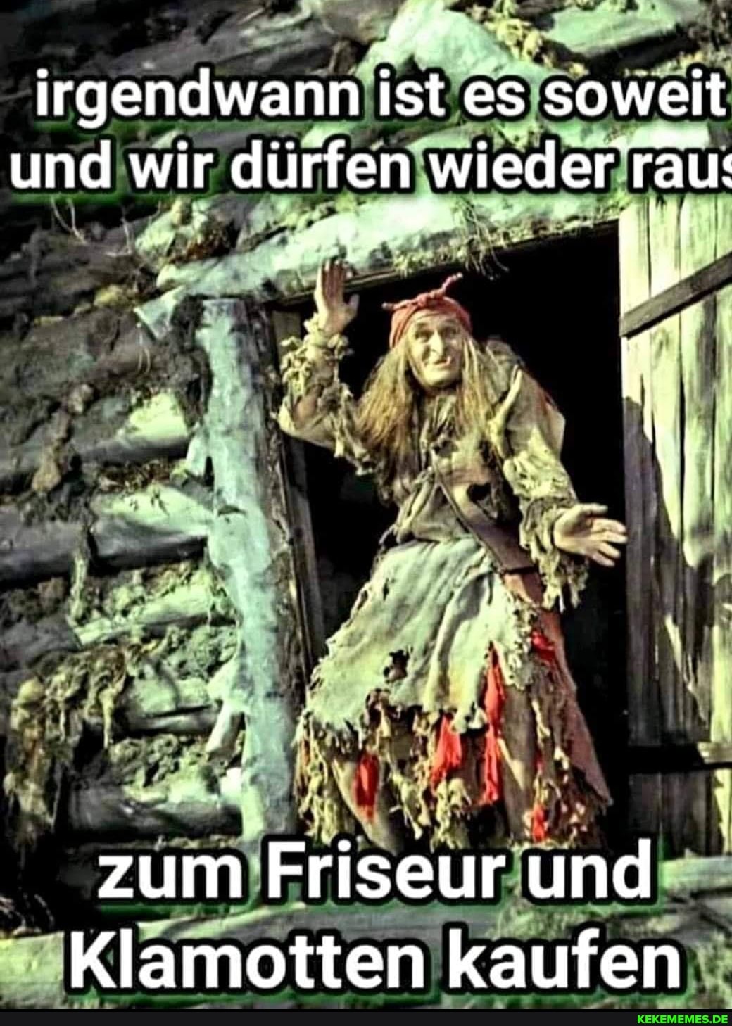 irgendwann ist es soweit
. ..t .
und wir dürfen wieder rau:
zum Friseur und
Klamotten kaufen