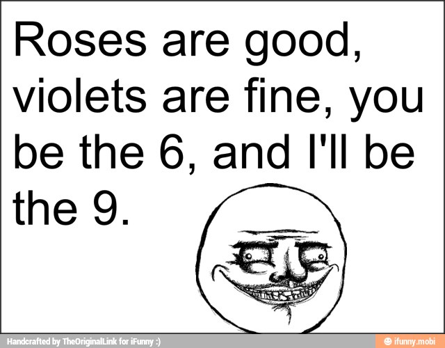 Roses are good,
violets are fine, you