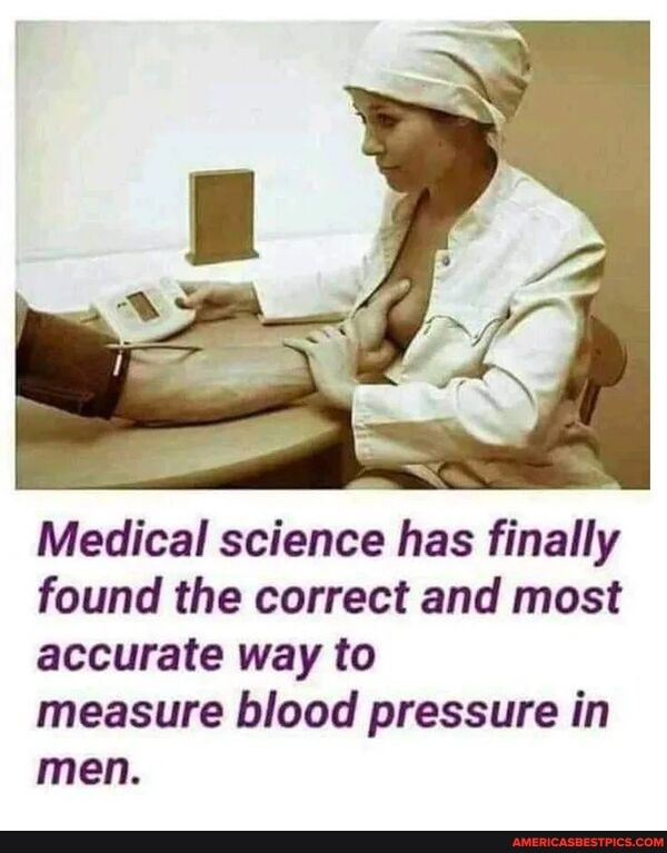 Medical science has finally found the correct and most accurate way to
measure blood pressure in men.