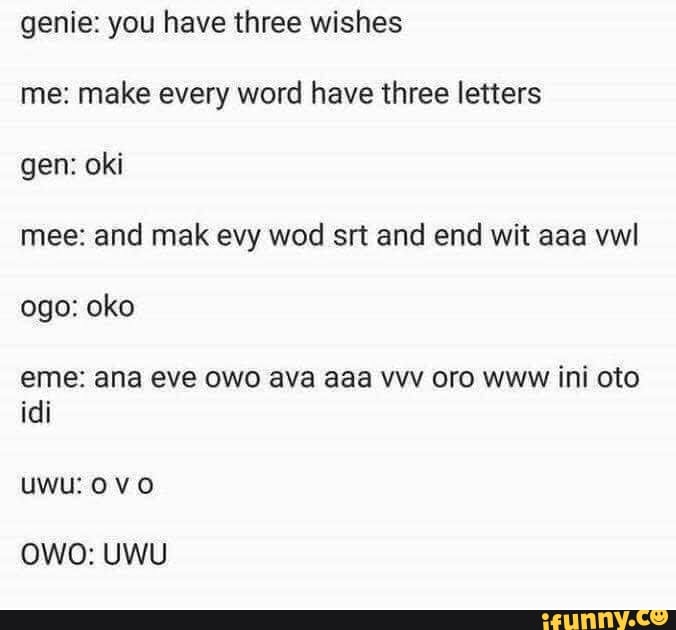 Genie You Have Three Wishes Me Make Every Word Have Three Letters Gen Oki Mee And Mak Evy Wod Srt And End Wit a Vwl Ogo Oko Idi Owo Uwu Ifunny