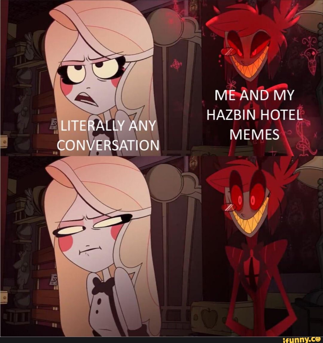 Me ANG MY HAZBIN HOTEL LITERALLY ANY MEMES CONVERSATION - iFunny