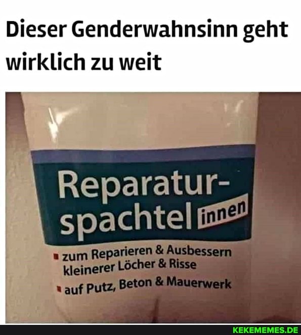 Dieser Genderwahnsinn geht wirklich zu weit
Reparatur- spachtel
"zum
kl
enaderen Ausbessem