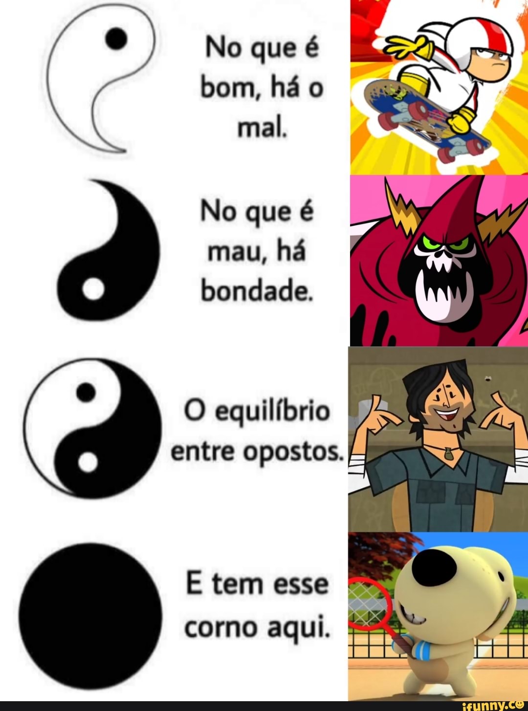 Oto:
No que é bom, há o mal.
No que é mau, há bondade.
O equilíbrio entre opostos.
E tem esse corno aqui. Ná