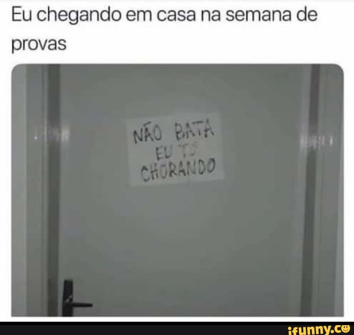 Eu chegando em casa na semana de
provas