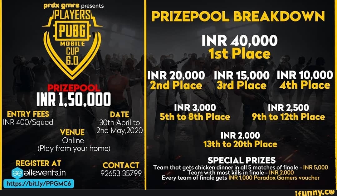 prdx gmrs presents
PLAVERS) PRIZEPOOL BREAKDOWN INR 40,000
Place
INR 20,000 INR 15,000 INR 10,000
2ndPlace 3rdPlace Place
INR 1,50,000
INR 3,000 INR 2,500
ENTRY FEES DATE INR 30th April to to Place to 12th Place
VENUE May,2020 INR 2,000
Online
(Play from your home) 13th to 20th Place
SPECIAL PRIZES REGISTER AT CONTACT Team that gets chicken dinner in all 5 matches of finale INR 5,000
allevents.in 92653 35799 Team with most kills in finale - INR
Every team of finale gets INR 1,000 Paradox Gamers voucher