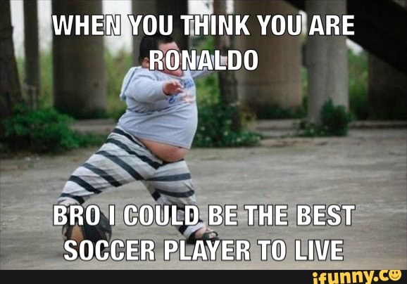 WHEN'YOU THINK YOU ARE RONALDO
BRO COULD BE THE BEST SOCCER PLAYER TO LIVE