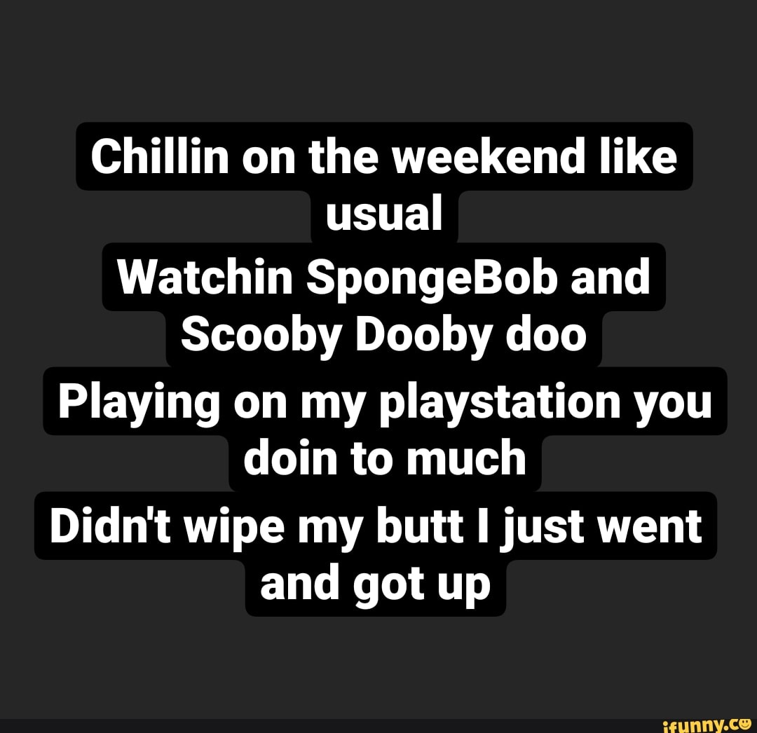 Chillin on the weekend like usual Watchin SpongeBob and Scooby Dooby