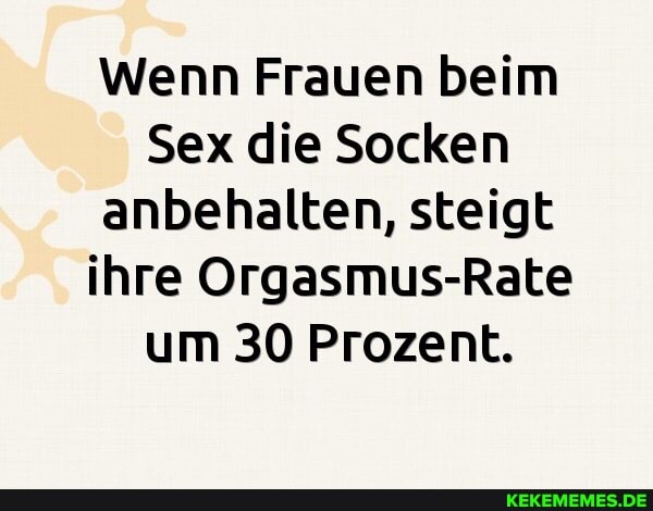 Wenn Frauen beim
Sex die Socken anbehalten, steigt ihre Orgasmus-Rate um 30 Prozent.