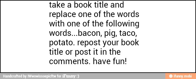 replace one of the words
potato. repost your book
title or post it in the
comments. have fun!