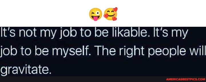 T's not my job to be likable. It's my job to be myself. The right ...