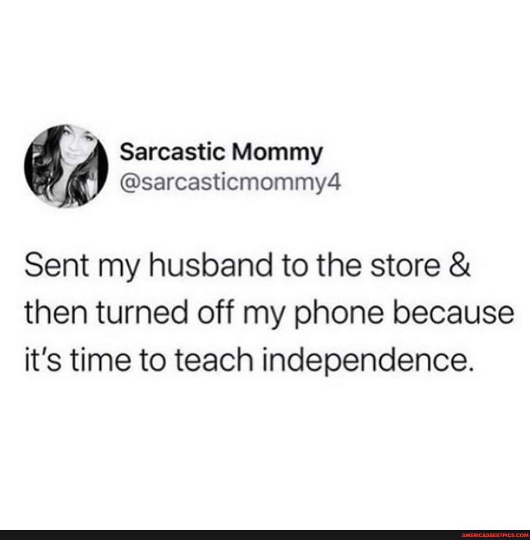 Sarcastic Mommy
@sarcasticmommy4
Sent my husband to the store &
then turned off my phone because it's time to teach independence.
