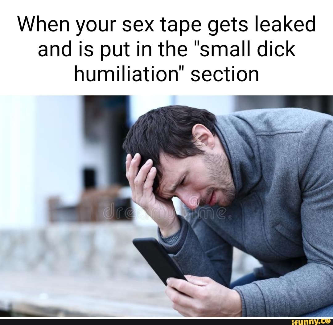 When Your Sex Tape Gets Leaked And Is Put In The Small Dick Humiliation Section Ifunny 9732