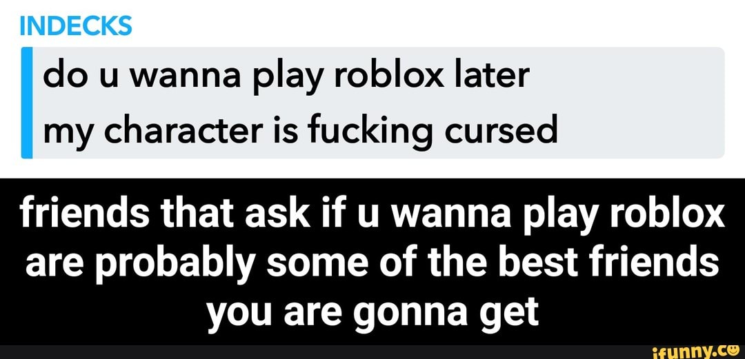 Do U Wanna Play Roblox Later My Character Is Fucking Cursed