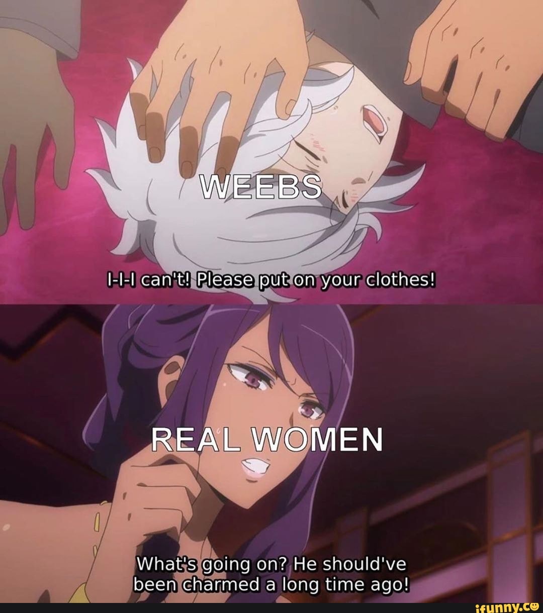 I-l-L can't! Please put on your clothes!
REAL WOMEN
What's gotng on? He should've been charmed a long time ago!