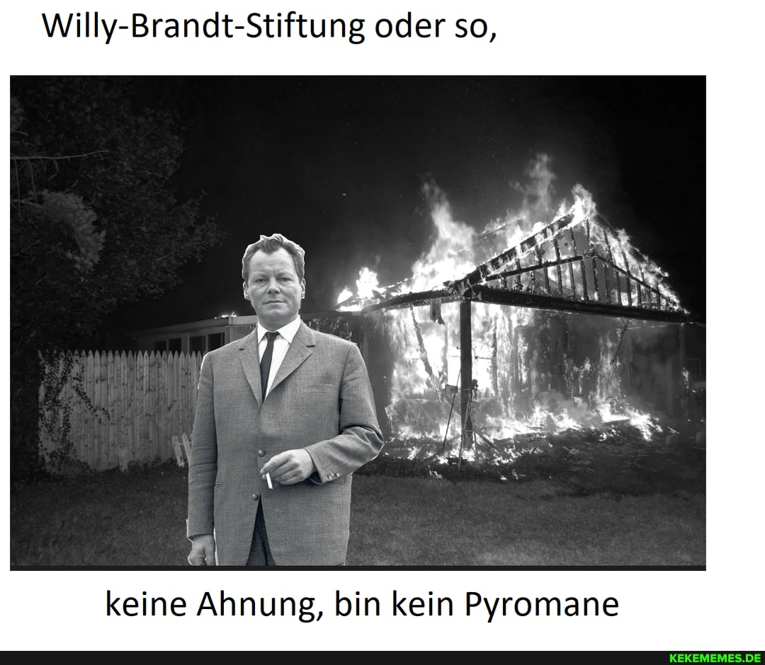Willy-Brandt-Stiftung oder so,
keine Ahnung, bin kein Pyromane