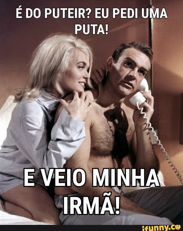 É DO PUTEIR? EU PEDI
UMA
PUTA!
I