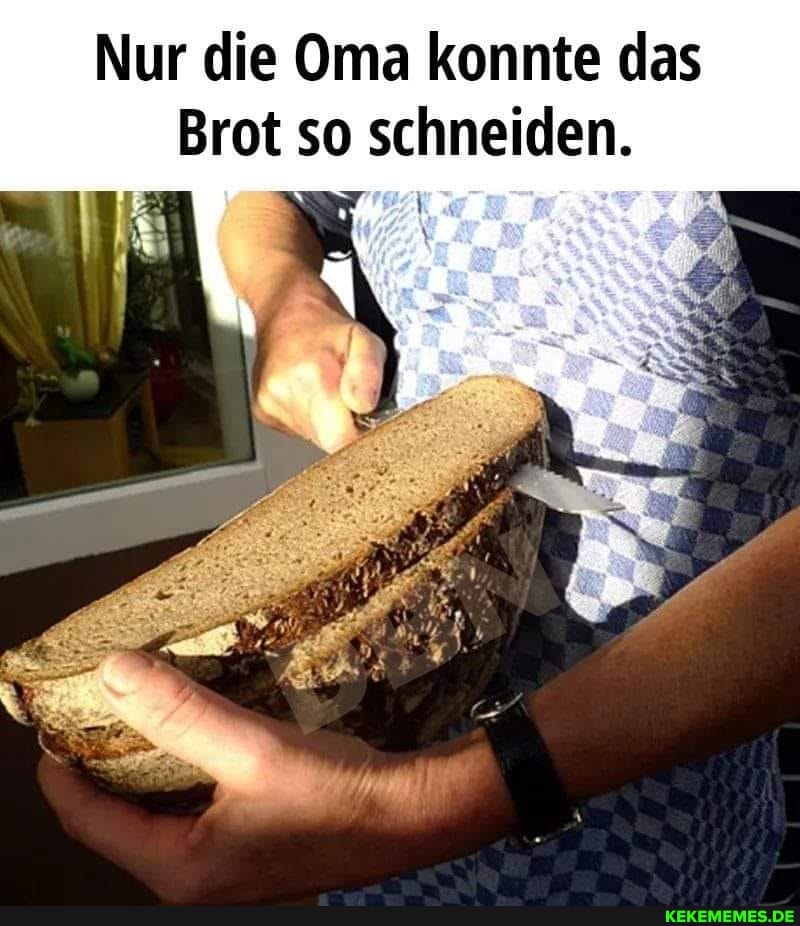Nur die Oma konnte das
Brot so schneiden.