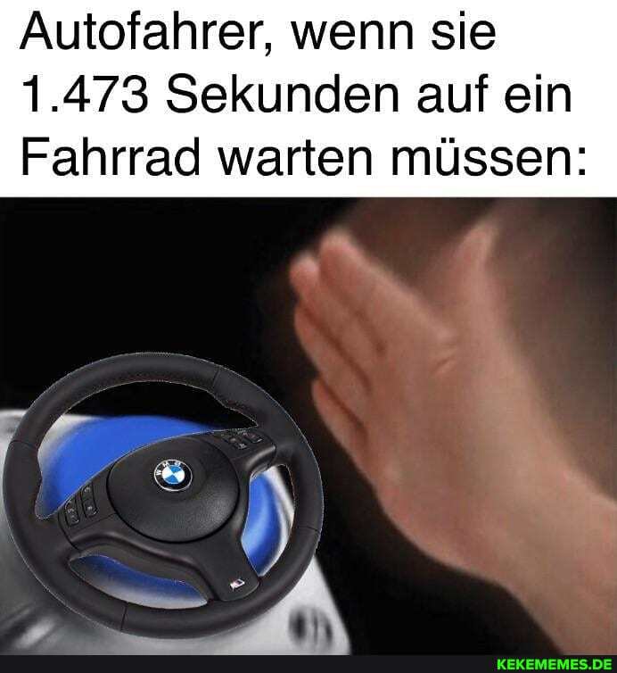 Autofahrer, wenn sie
1.473 Sekunden auf ein
Fahrrad warten müssen: