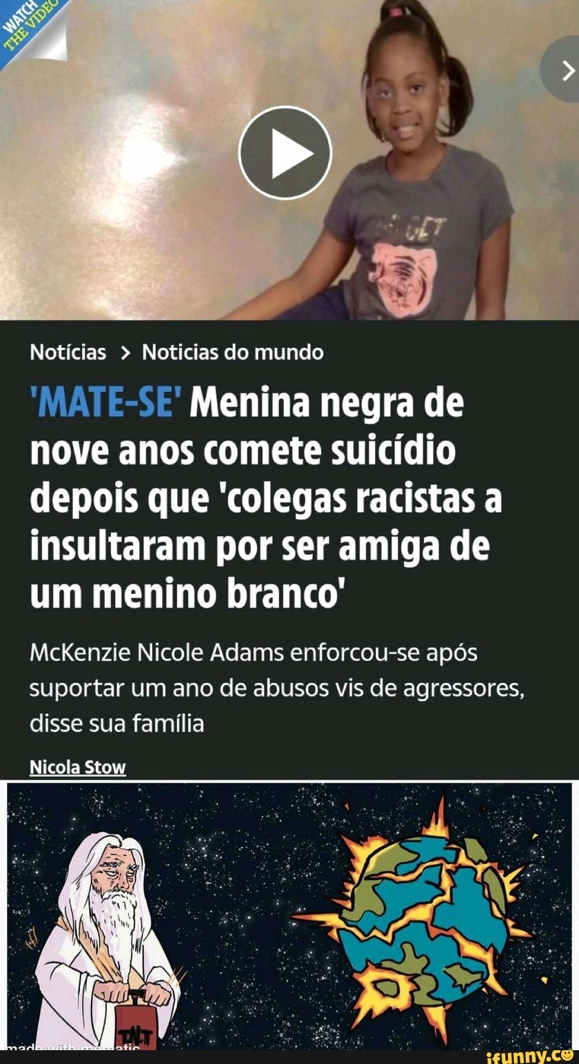Notícias > Noticias do mundo
'MATE-SE' Menina negra de nove anos comete suicídio depois que 'colegas racistas a insultaram por ser amiga de um menino branco'
McKenzie Nicole Adams enforcou-se após
suportar um ano de abusos vis de agressores, disse sua família
Nicola Stow