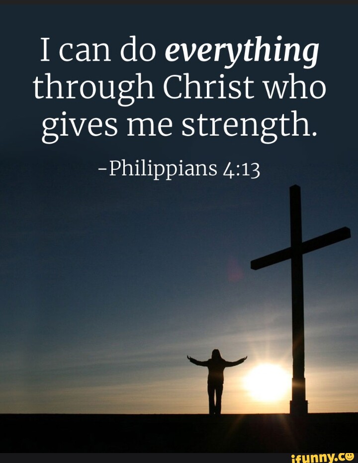 I can do everything through Christ who gives me strength. -Philippians ...