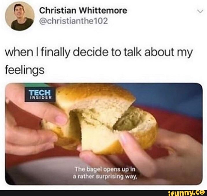 when I finally decide to talk about my feelings
The Bagel Opens up in rather surprising way,