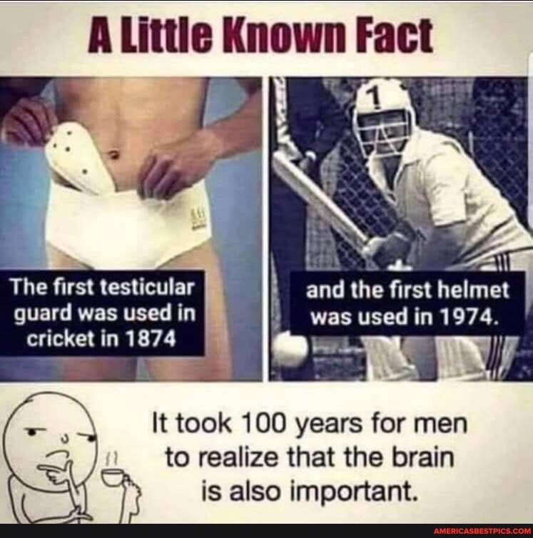 Little Known Fact
The first testicular and the first helmet guard was used in was used in 1974.
cricket in 1874
It took 100 years for men to realize that the brain is also important.