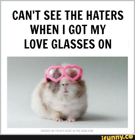Can't see the haters when I got my love glasses on.