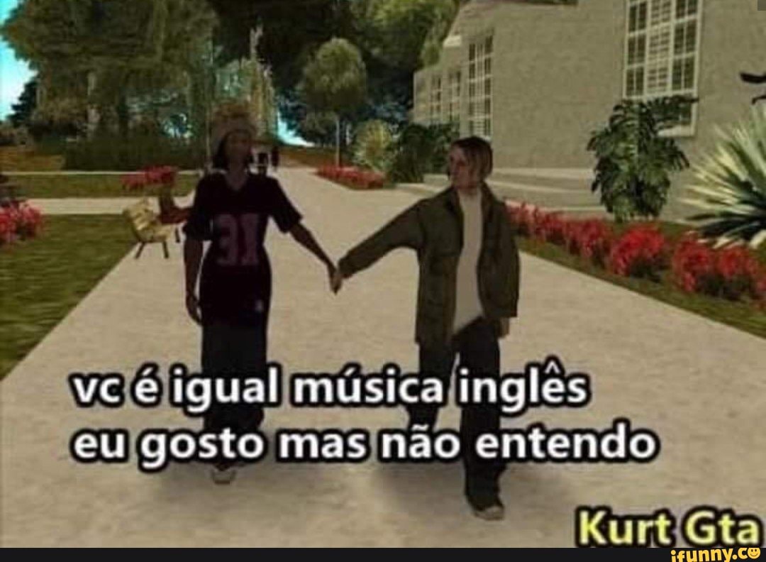 ve e igual imusica ingles eu gosto mas não entendo