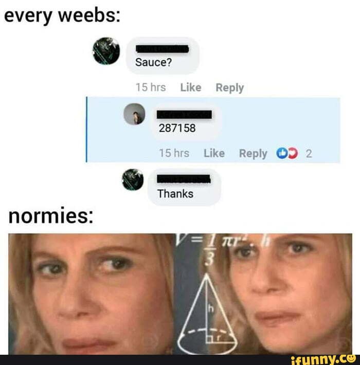 Every weebs: Sauce? 15hrs Like Reply 9 287158 Thanks normies: - iFunny