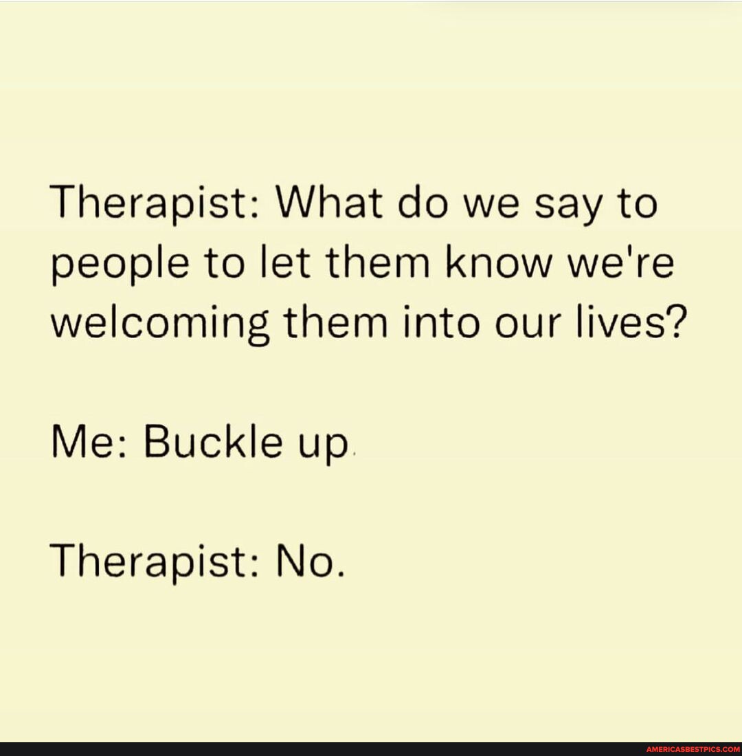 Follow the hilarious Laughing.Chicks for more hilarious memes! Therapist What do we say to