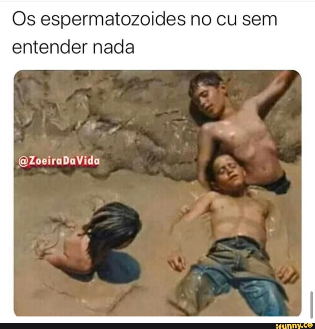 Os espermatozoides no cu sem entender nada - iFunny