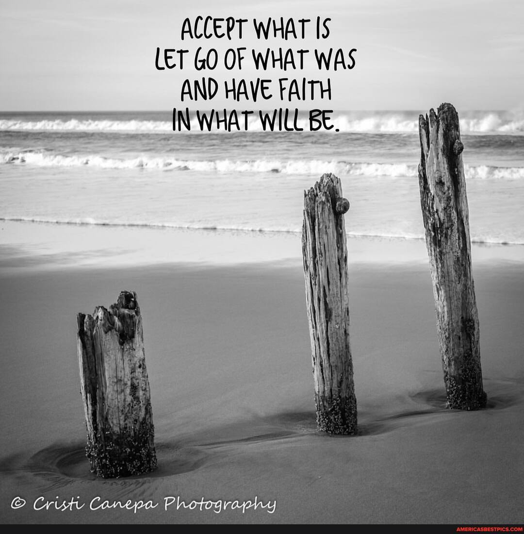 ACCERT WHAT IS LET GO OF WHAT WAS AND HAVE FAITH
Crust Canepa Photography