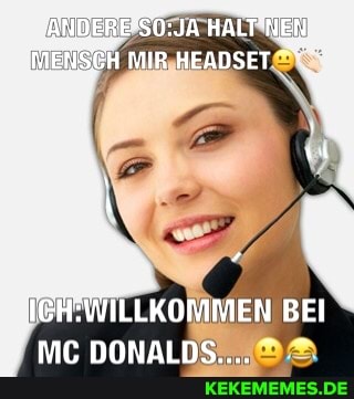 HALT MENISCH MIR HEADSET
j ILLKOMMEN BEI MC DONALDS...
