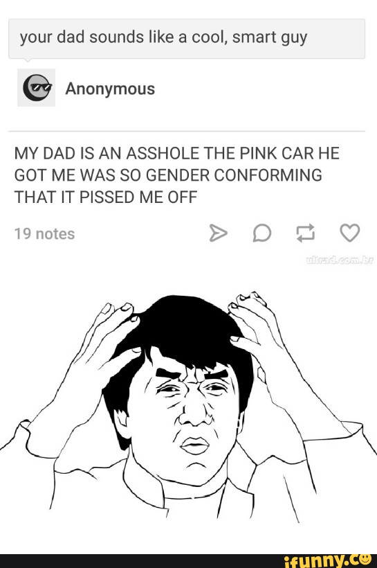 Your Dad Sounds Like A Cool Smart Guy My Dad Is An Asshole The Pink Car He Got Me Was So Gender Conforming That It Pissed Me Off Ifunny