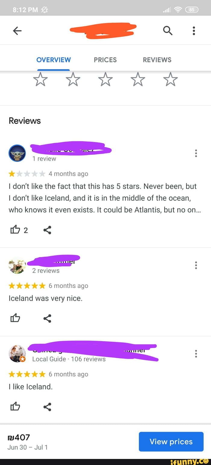 OVERVIEW PRICES REVIEWS
ww &
Reviews
1 review
4 months ago
I don't like the fact that this has 5 stars. Never been, but don't like Iceland, and it is in the middle of the ocean, who knows it even exists. It could be Atlantis, but no on...
2 reviews
6 months ago
Iceland was very nice.
& Local Guide 106 reviews
6 months ago
like Iceland.
407 View prices
Jun 30 Jul