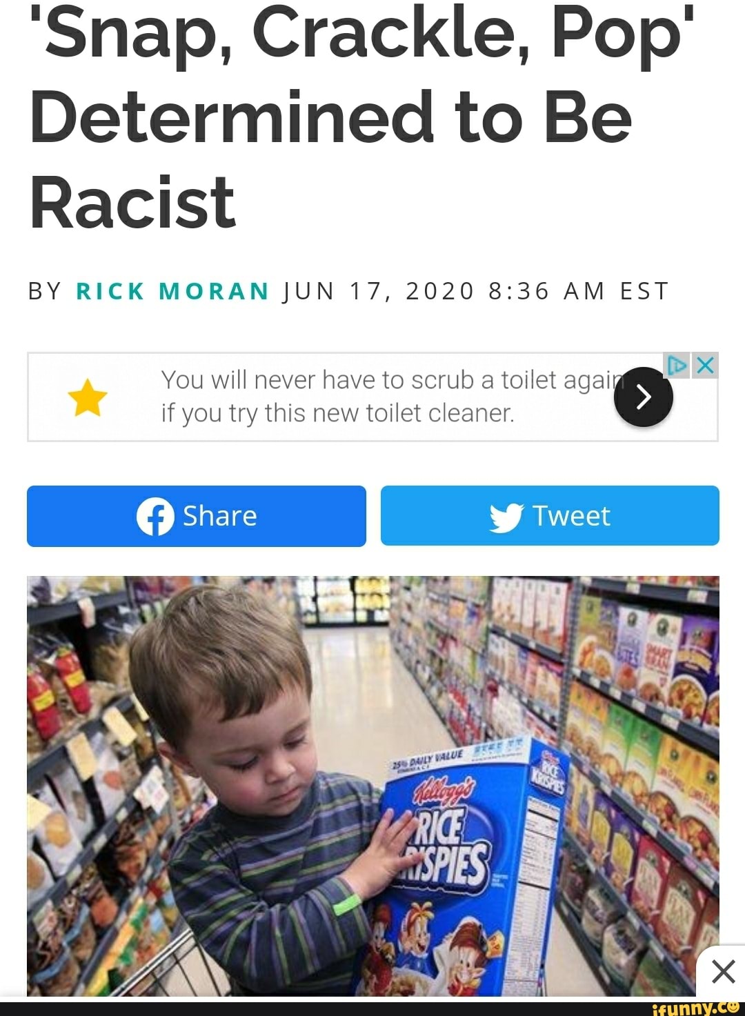 'Snap, Crackle, Pop'
Determined to Be
Racist
BY RICK MORAN JUN 17, 2020 8:36 AM EST
You will never have to scrub a toilet agai
if you try this new toilet cleaner.