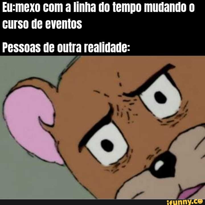 com a linha do tempo mudando curso de eventos
Pessoas de outra realidade: