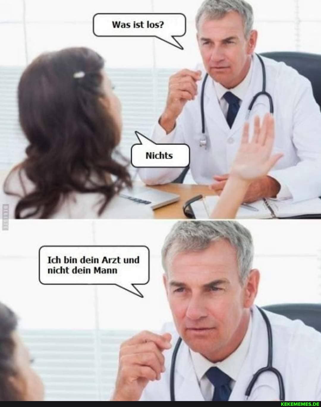 Was ist los?
Ich bin dein Arzt und nicht dein Mann