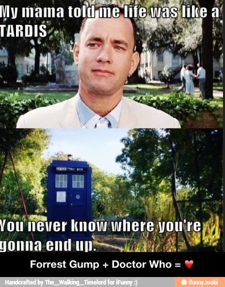 My mama told me,
jonna end
Forrest Gump Doctor Who = - Forrest Gump + Doctor Who = ❤