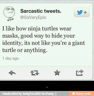 YES
Ilike how ninja turtles wear
masks, good way to hide your
identity, its not like you're a giant
turtle or
anything. - .