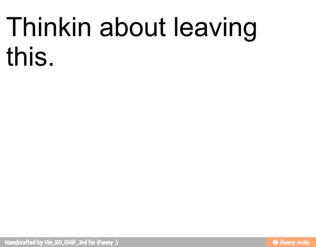 Thinkin about leaving
this.