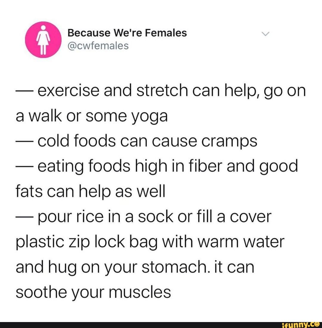 Because We're Females exercise and stretch can help, go on a walk or