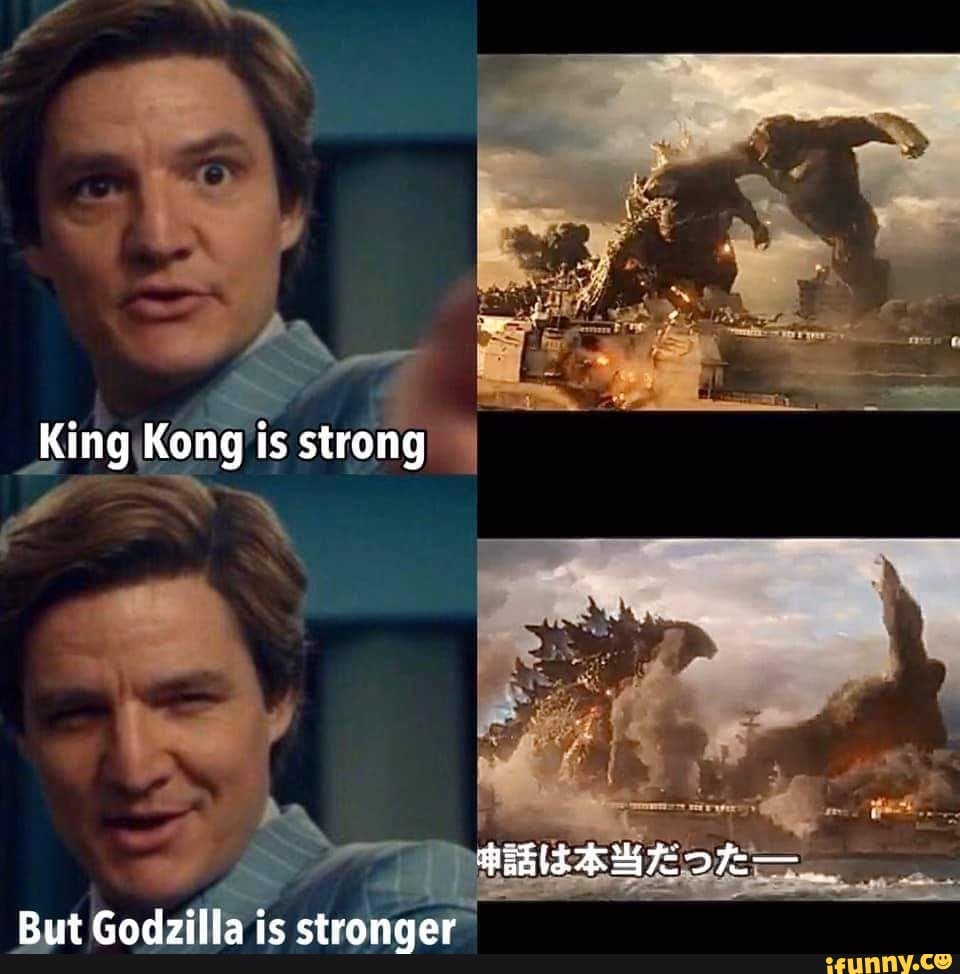 King Kong is strong
But Godzilla is stronger