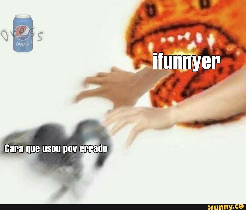 ifunnyer dá
Cara que usou pov errado