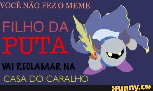 VOCÊ NÃO FEZ O MEME
FILHO DA
CASA DO CARALHO