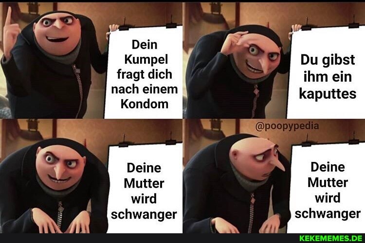 Dein
Kumpel Du gibst
fragt dich ihm ein
nach einem Kondom kaputtes
Kondom
Deine
Deine
Mutter wird schwanger
Mutter wird schwanger
Mutter wird schwanger