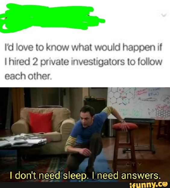 I'd love to know what would happen if hired 2 private investigators to follow
each other
